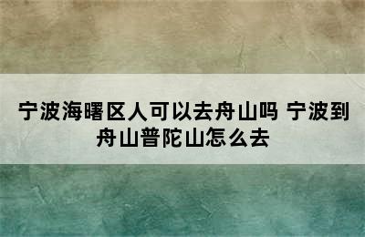 宁波海曙区人可以去舟山吗 宁波到舟山普陀山怎么去